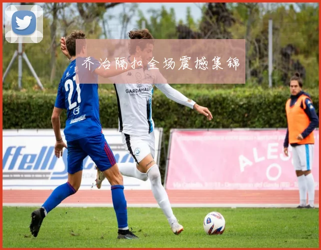 乔治隔扣全场震撼集锦